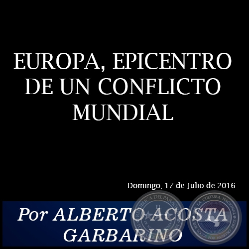 EUROPA, EPICENTRO DE UN CONFLICTO MUNDIAL - Por ALBERTO ACOSTA GARBARINO - Domingo, 17 de Julio de 2016